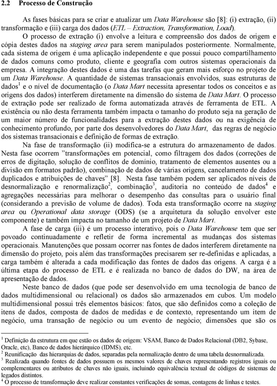 Normalmente, cada sistema de origem é uma aplicação independente e que possui pouco compartilhamento de dados comuns como produto, cliente e geografia com outros sistemas operacionais da empresa.