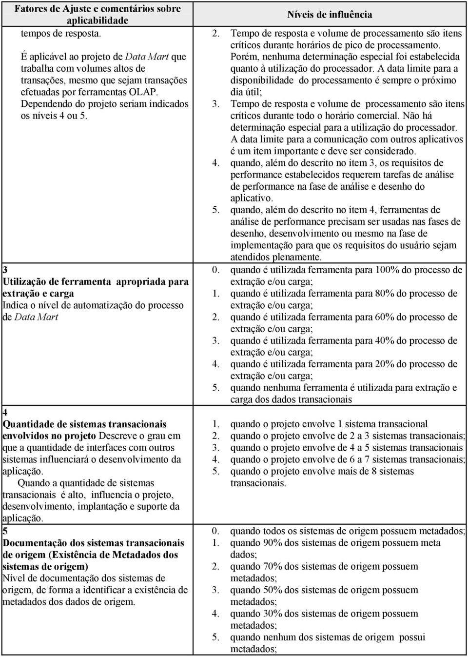 3 Utilização de ferramenta apropriada para extração e carga Indica o nível de automatização do processo de Data Mart 4 Quantidade de sistemas transacionais envolvidos no projeto Descreve o grau em