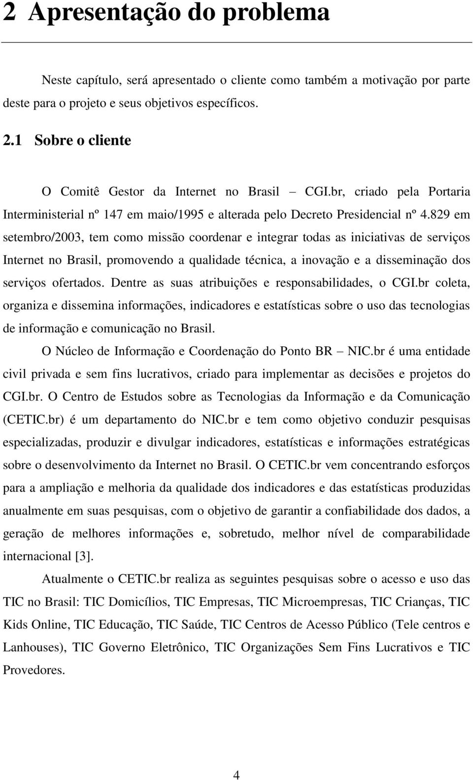 829 em setembro/2003, tem como missão coordenar e integrar todas as iniciativas de serviços Internet no Brasil, promovendo a qualidade técnica, a inovação e a disseminação dos serviços ofertados.
