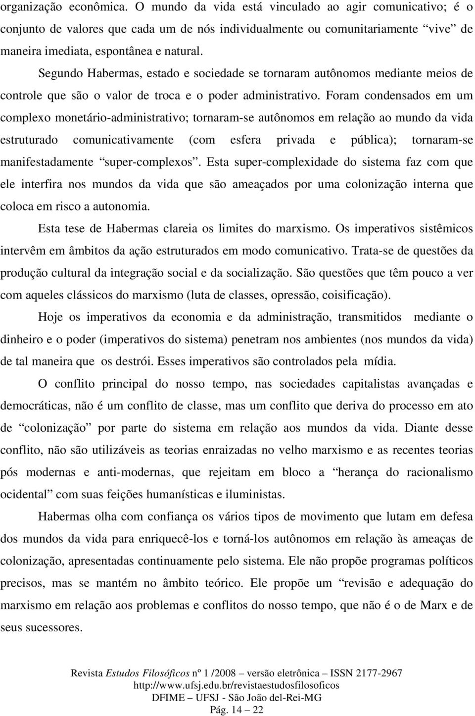 Segundo Habermas, estado e sociedade se tornaram autônomos mediante meios de controle que são o valor de troca e o poder administrativo.