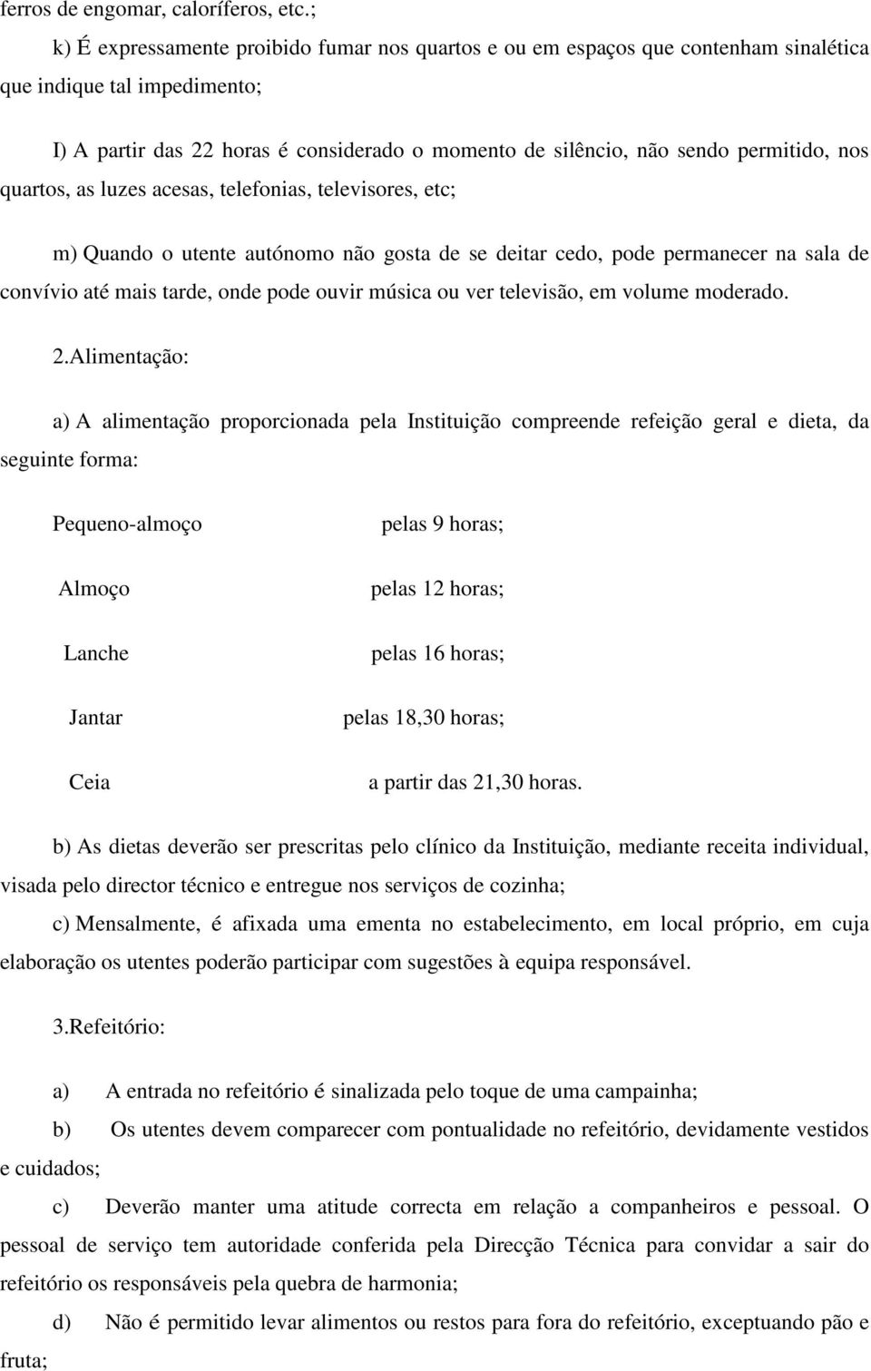 permitido, nos quartos, as luzes acesas, telefonias, televisores, etc; m) Quando o utente autónomo não gosta de se deitar cedo, pode permanecer na sala de convívio até mais tarde, onde pode ouvir