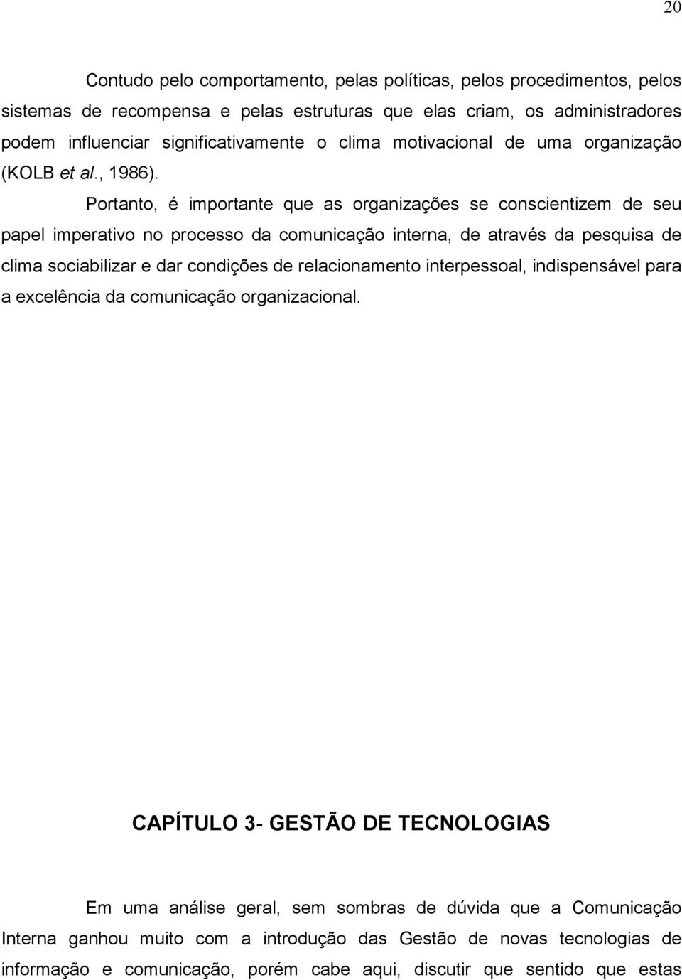 Portanto, é importante que as organizações se conscientizem de seu papel imperativo no processo da comunicação interna, de através da pesquisa de clima sociabilizar e dar condições de