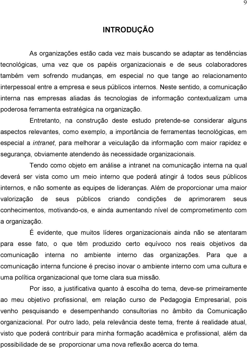 Neste sentido, a comunicação interna nas empresas aliadas ás tecnologias de informação contextualizam uma poderosa ferramenta estratégica na organização.