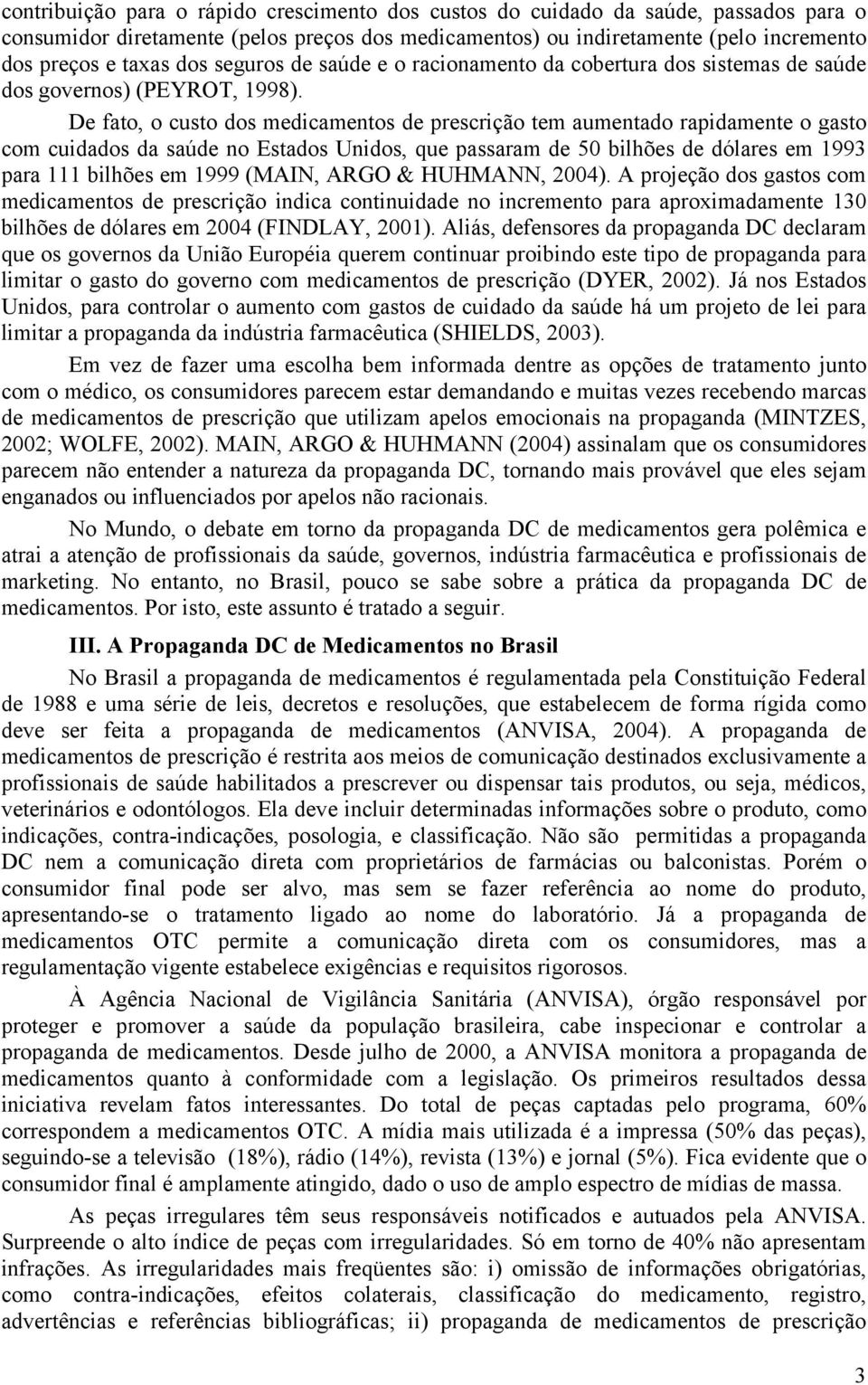 De fato, o custo dos medicamentos de prescrição tem aumentado rapidamente o gasto com cuidados da saúde no Estados Unidos, que passaram de 50 bilhões de dólares em 1993 para 111 bilhões em 1999