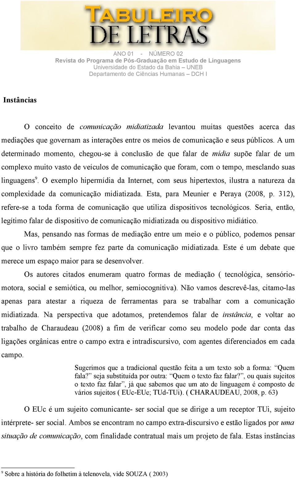 O exemplo hipermídia da Internet, com seus hipertextos, ilustra a natureza da complexidade da comunicação midiatizada. Esta, para Meunier e Peraya (2008, p.