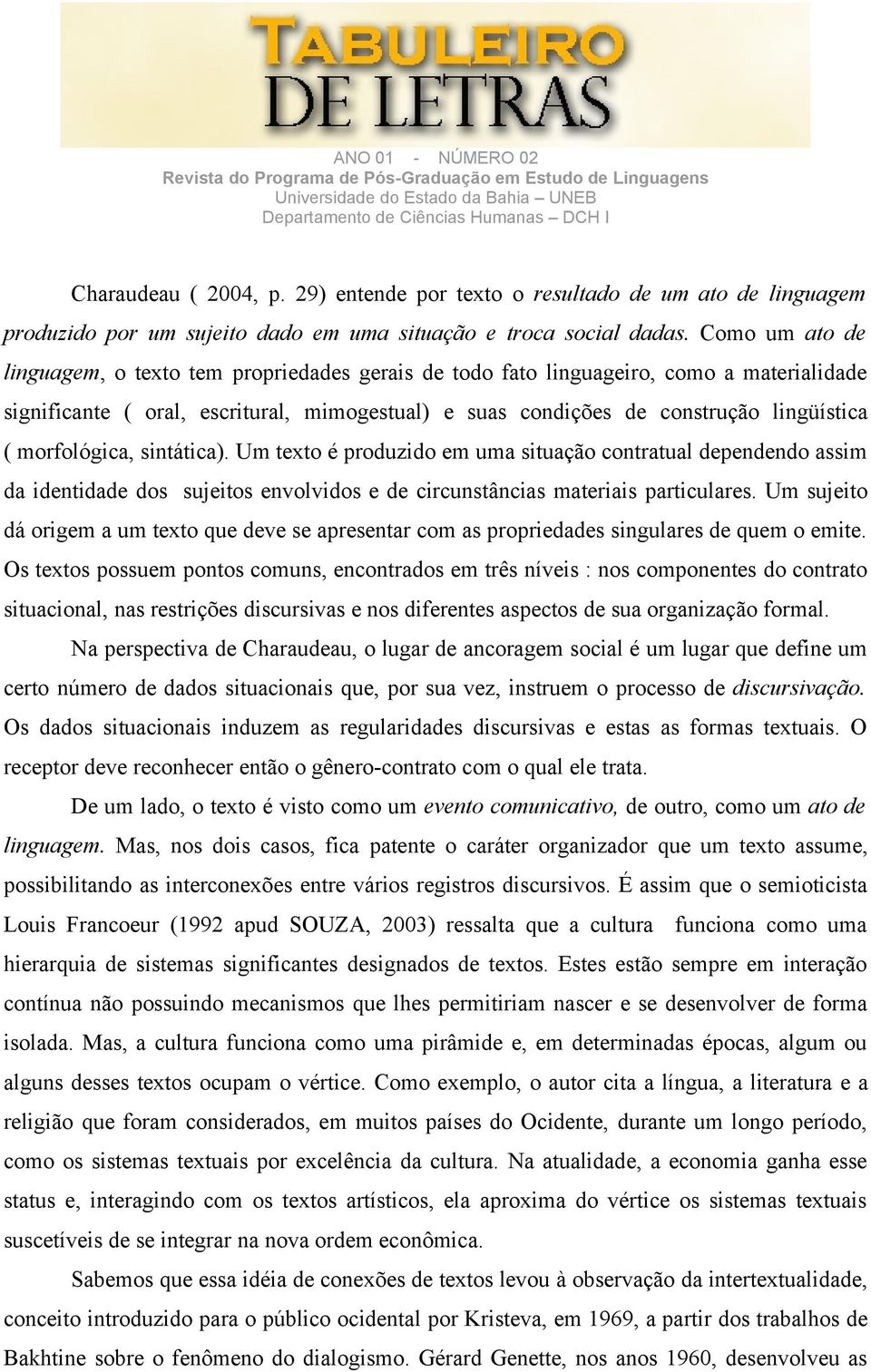 morfológica, sintática). Um texto é produzido em uma situação contratual dependendo assim da identidade dos sujeitos envolvidos e de circunstâncias materiais particulares.