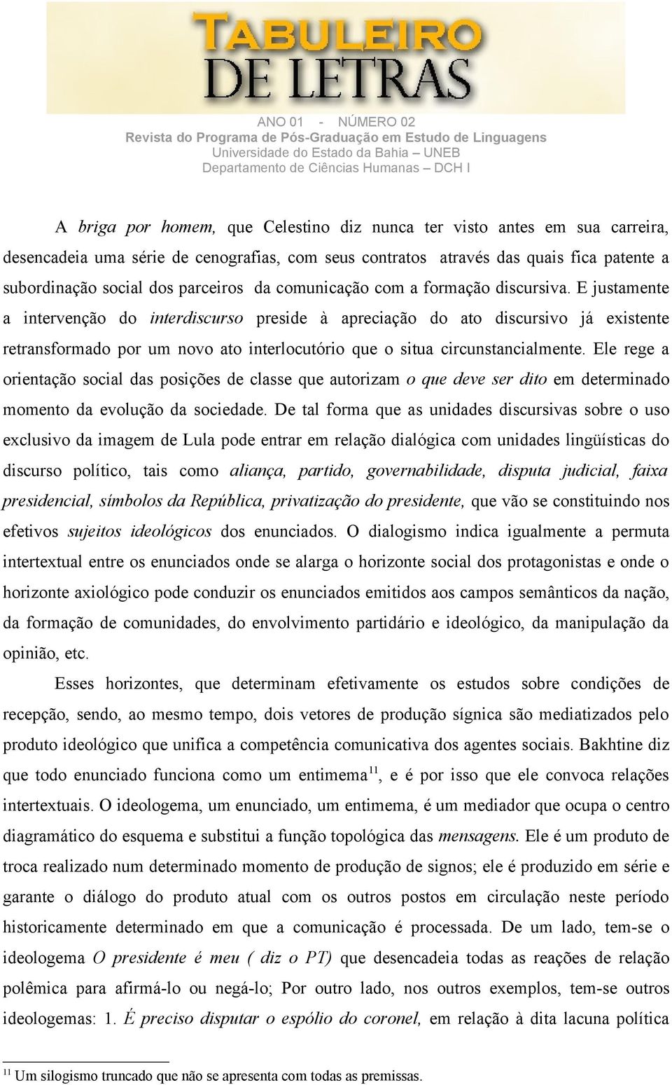 E justamente a intervenção do interdiscurso preside à apreciação do ato discursivo já existente retransformado por um novo ato interlocutório que o situa circunstancialmente.