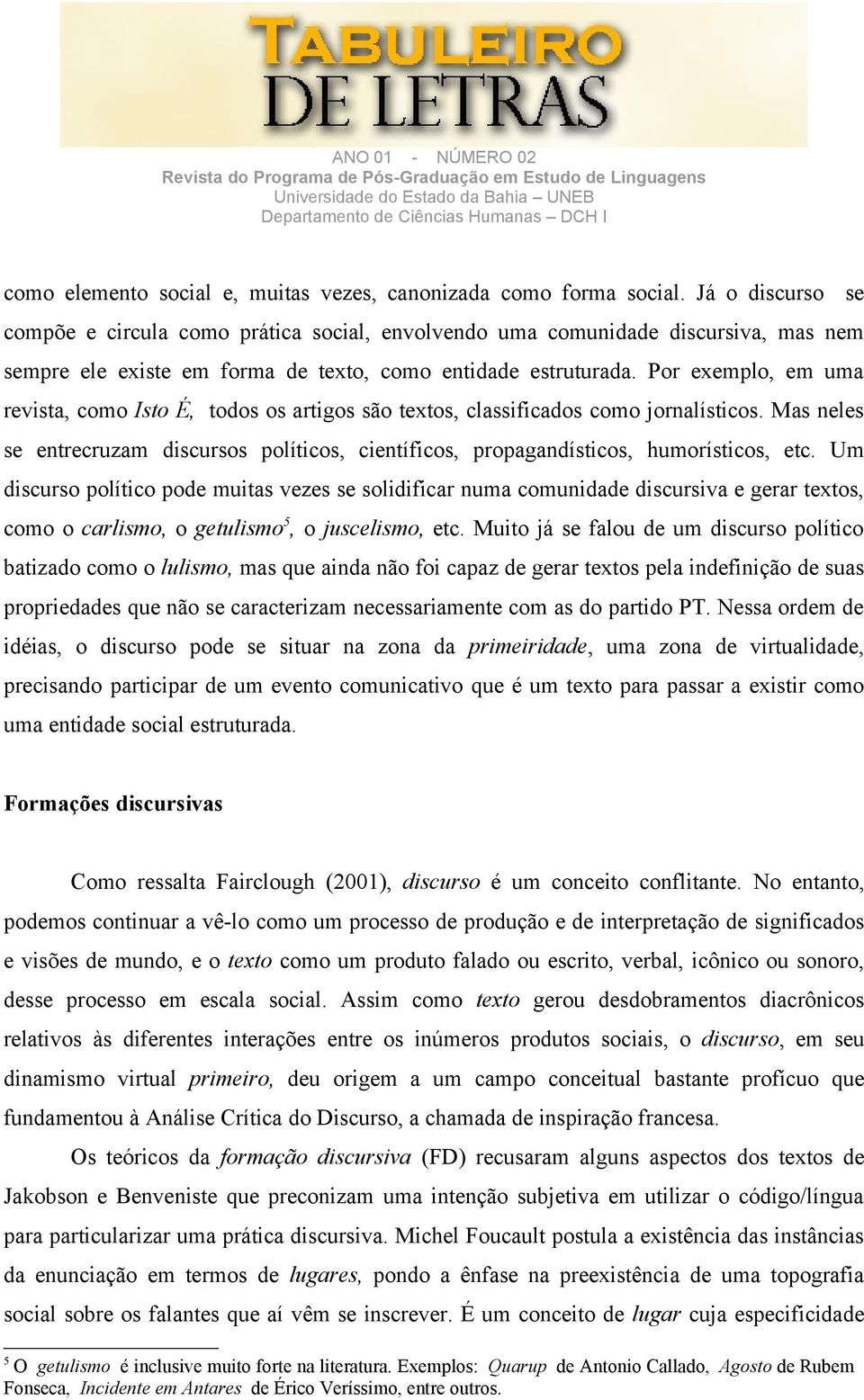 Por exemplo, em uma revista, como Isto É, todos os artigos são textos, classificados como jornalísticos. Mas neles se entrecruzam discursos políticos, científicos, propagandísticos, humorísticos, etc.