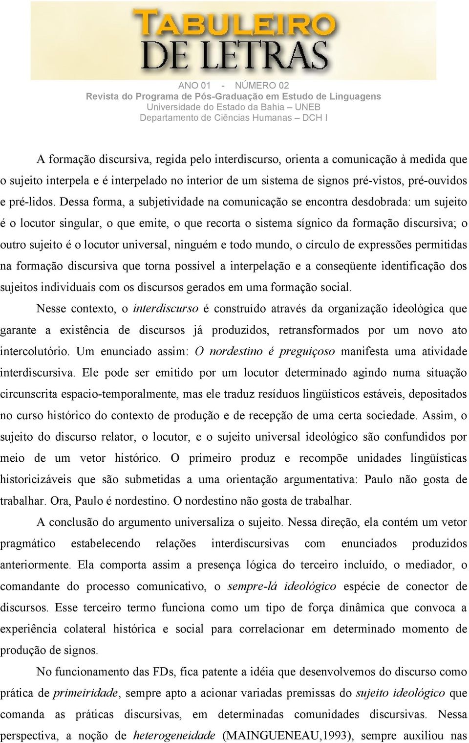 universal, ninguém e todo mundo, o círculo de expressões permitidas na formação discursiva que torna possível a interpelação e a conseqüente identificação dos sujeitos individuais com os discursos