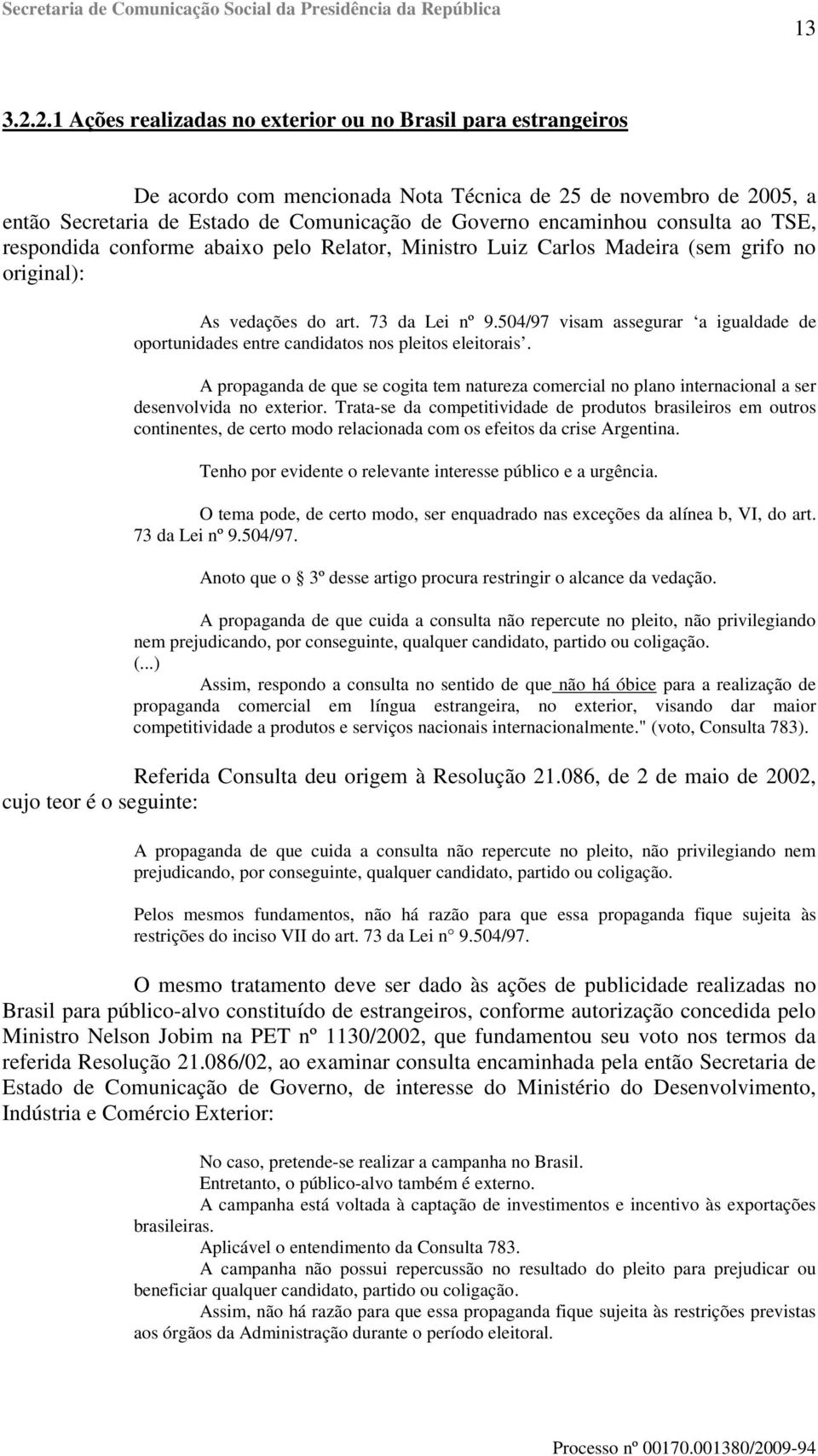 consulta ao TSE, respondida conforme abaixo pelo Relator, Ministro Luiz Carlos Madeira (sem grifo no original): As vedações do art. 73 da Lei nº 9.