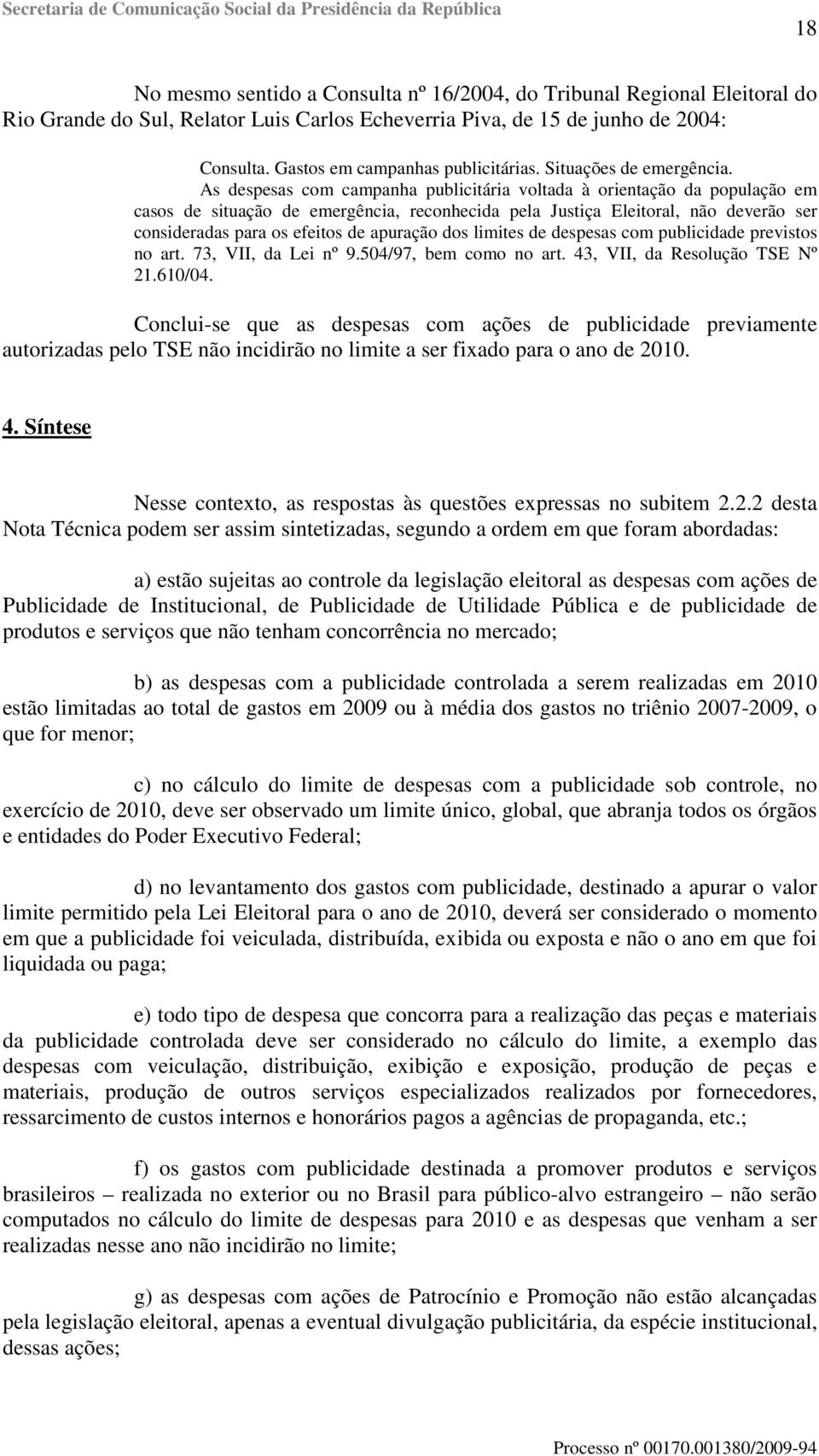 As despesas com campanha publicitária voltada à orientação da população em casos de situação de emergência, reconhecida pela Justiça Eleitoral, não deverão ser consideradas para os efeitos de