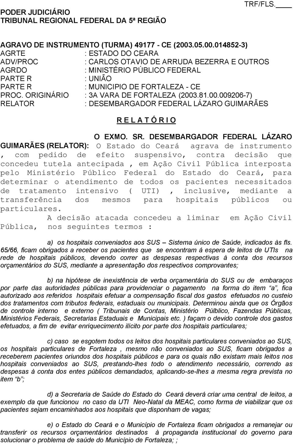 ORIGINÁRIO : 3A VARA DE FORTALEZA (2003.81.00.009206-7) RELATOR : DESEMBARGADOR FEDERAL LÁZARO GUIMARÃES R E L A T Ó R I O O EXMO. SR.