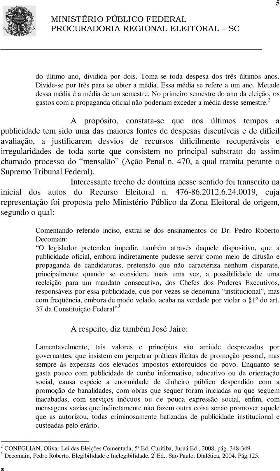 2 A propósito, constata-se que nos últimos tempos a publicidade tem sido uma das maiores fontes de despesas discutíveis e de difícil avaliação, a justificarem desvios de recursos dificilmente