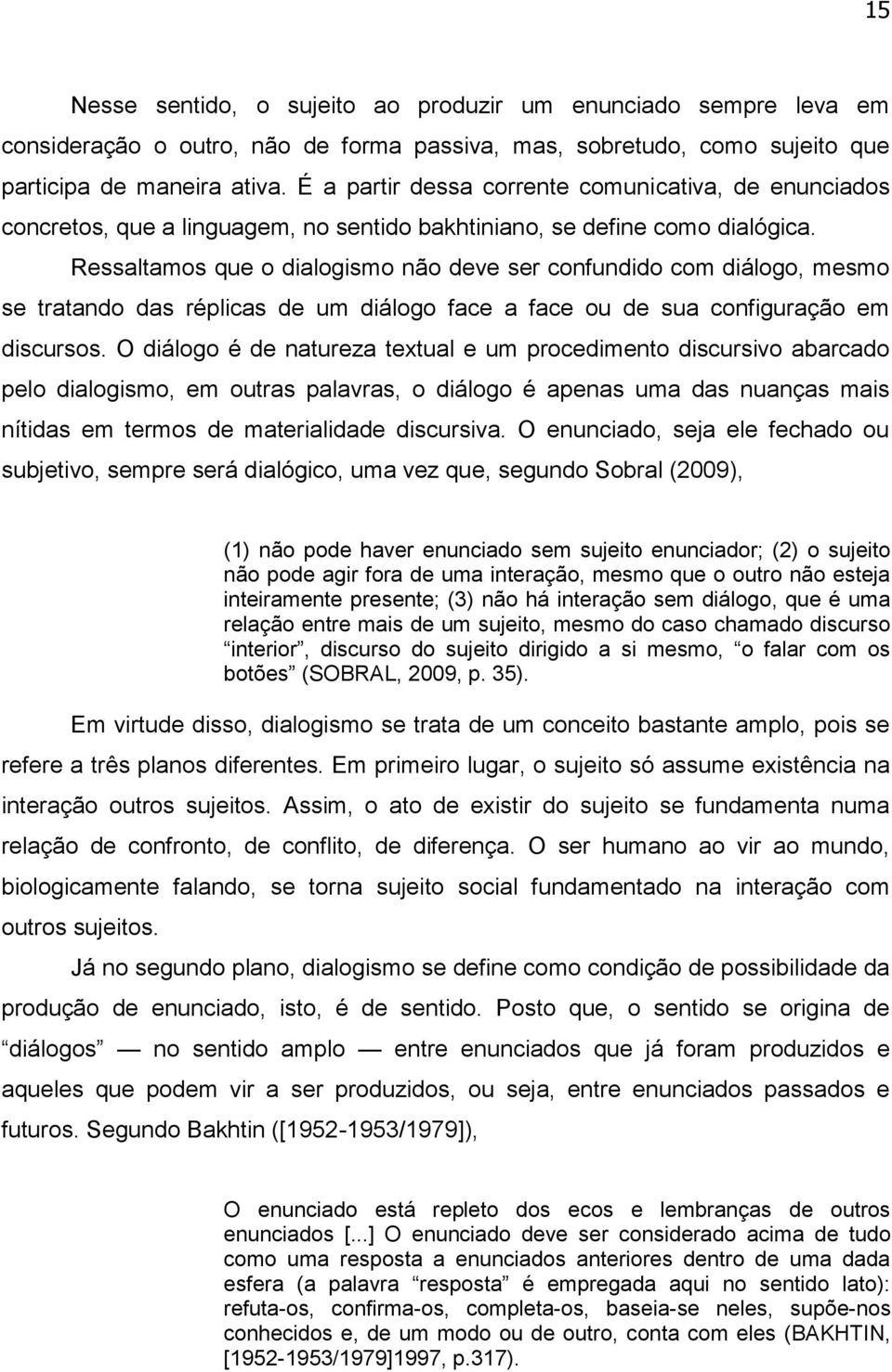 Ressaltamos que o dialogismo não deve ser confundido com diálogo, mesmo se tratando das réplicas de um diálogo face a face ou de sua configuração em discursos.