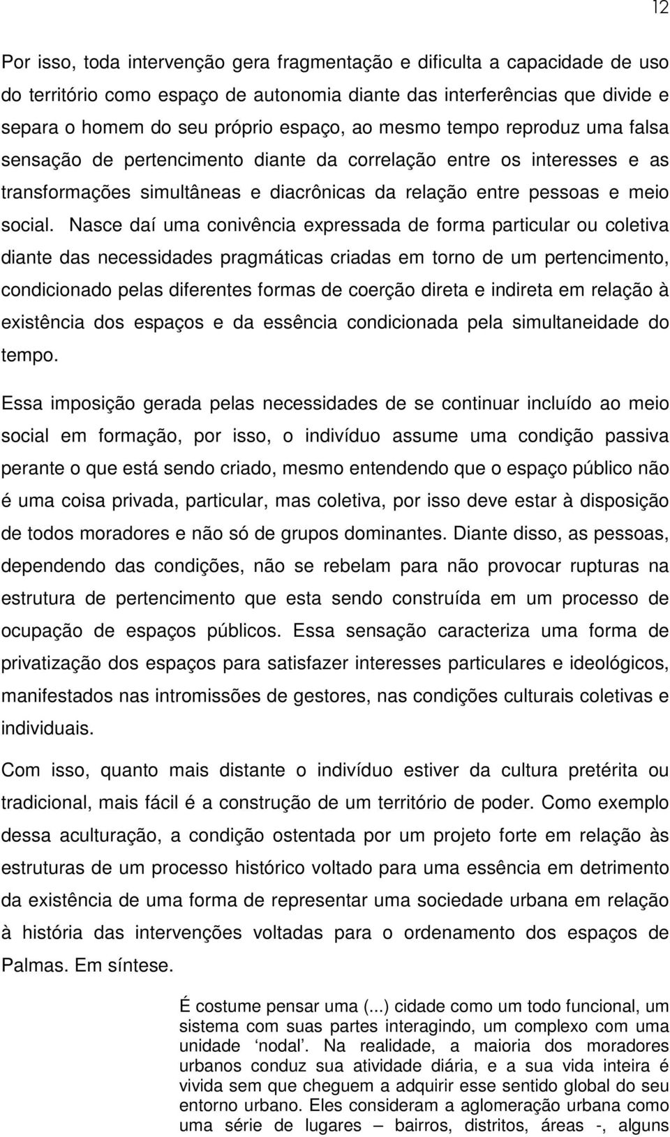 Nasce daí uma conivência expressada de forma particular ou coletiva diante das necessidades pragmáticas criadas em torno de um pertencimento, condicionado pelas diferentes formas de coerção direta e