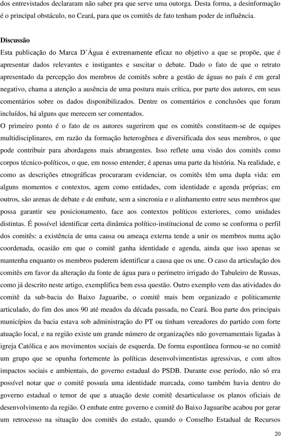 Dado o fato de que o retrato apresentado da percepção dos membros de comitês sobre a gestão de águas no país é em geral negativo, chama a atenção a ausência de uma postura mais crítica, por parte dos