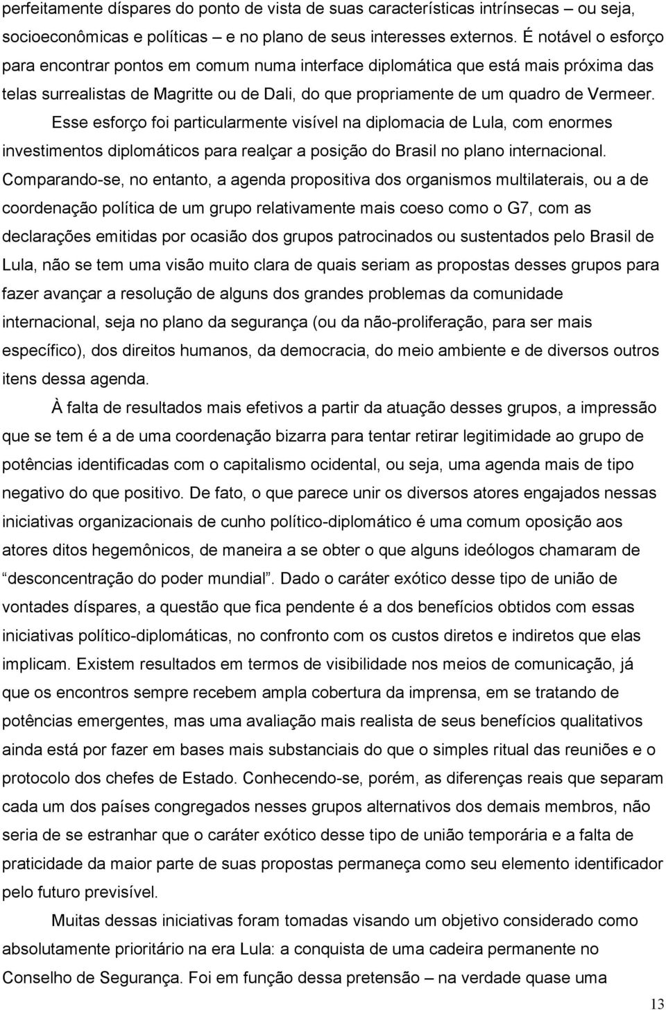 Esse esforço foi particularmente visível na diplomacia de Lula, com enormes investimentos diplomáticos para realçar a posição do Brasil no plano internacional.