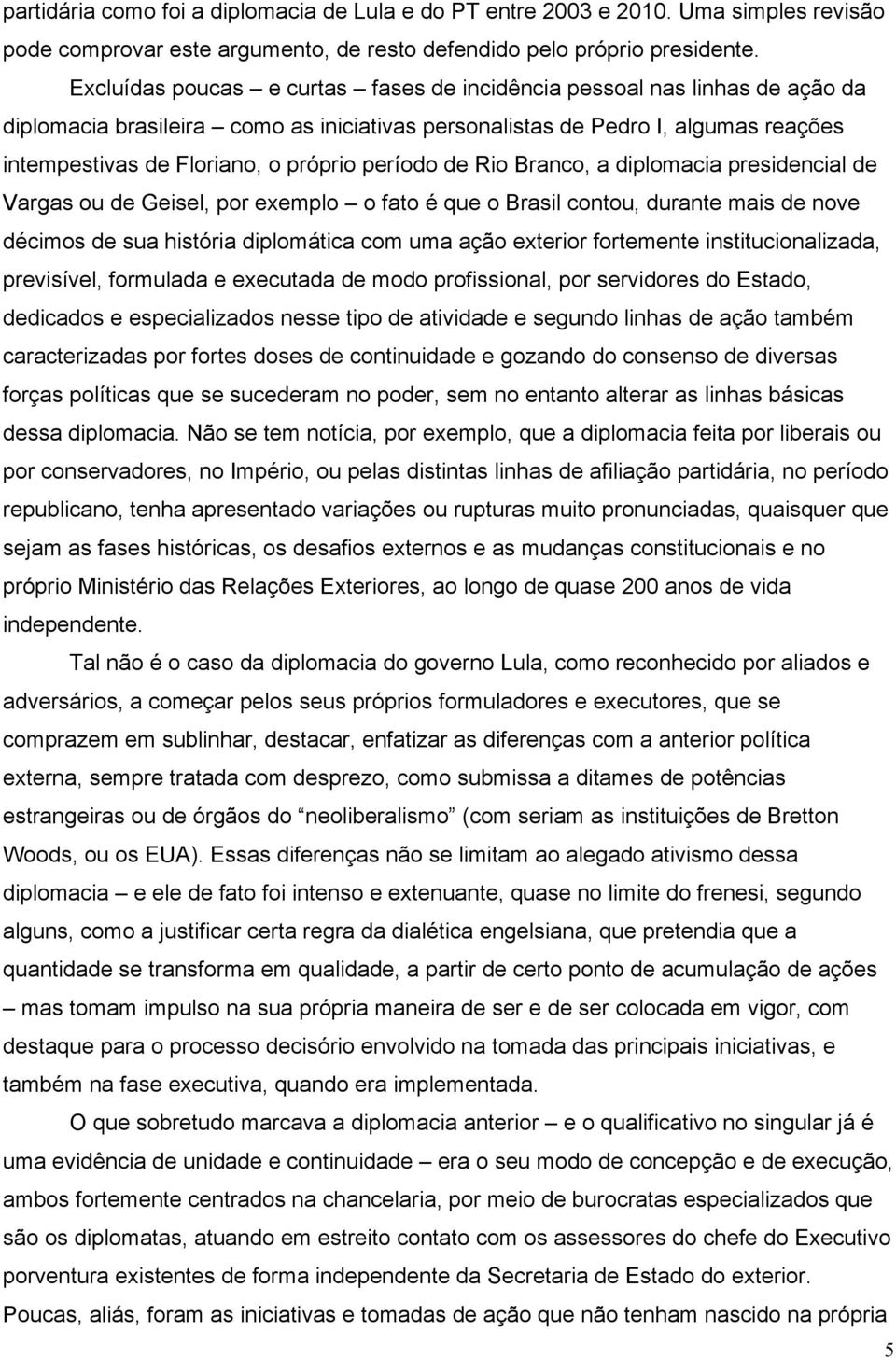 período de Rio Branco, a diplomacia presidencial de Vargas ou de Geisel, por exemplo o fato é que o Brasil contou, durante mais de nove décimos de sua história diplomática com uma ação exterior