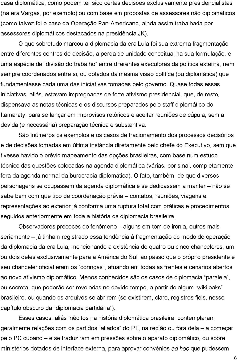 O que sobretudo marcou a diplomacia da era Lula foi sua extrema fragmentação entre diferentes centros de decisão, a perda de unidade conceitual na sua formulação, e uma espécie de divisão do trabalho