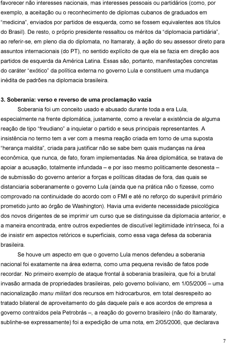 De resto, o próprio presidente ressaltou os méritos da diplomacia partidária, ao referir-se, em pleno dia do diplomata, no Itamaraty, à ação do seu assessor direto para assuntos internacionais (do