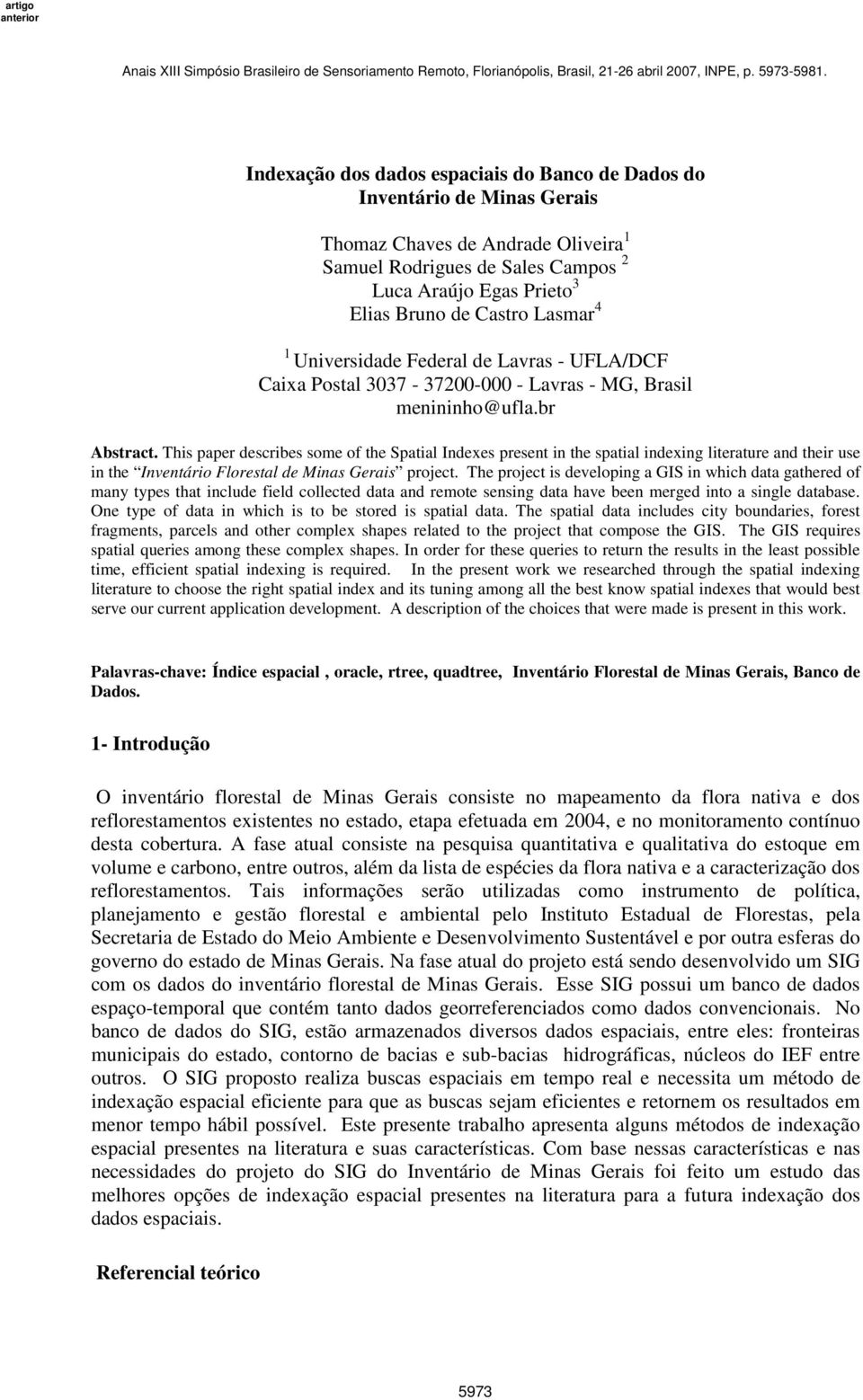 This paper describes some of the Spatial Indexes present in the spatial indexing literature and their use in the Inventário Florestal de Minas Gerais project.