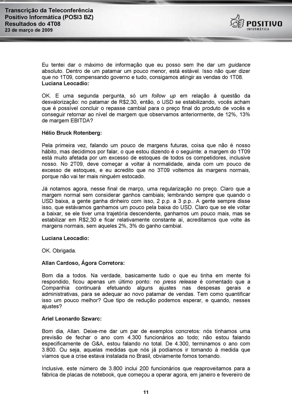 E uma segunda pergunta, só um follow up em relação à questão da desvalorização: no patamar de R$2,30, então, o USD se estabilizando, vocês acham que é possível concluir o repasse cambial para o preço