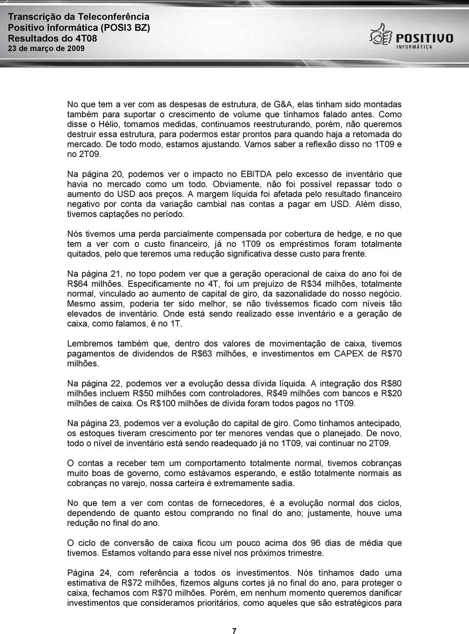 De todo modo, estamos ajustando. Vamos saber a reflexão disso no 1T09 e no 2T09. Na página 20, podemos ver o impacto no EBITDA pelo excesso de inventário que havia no mercado como um todo.