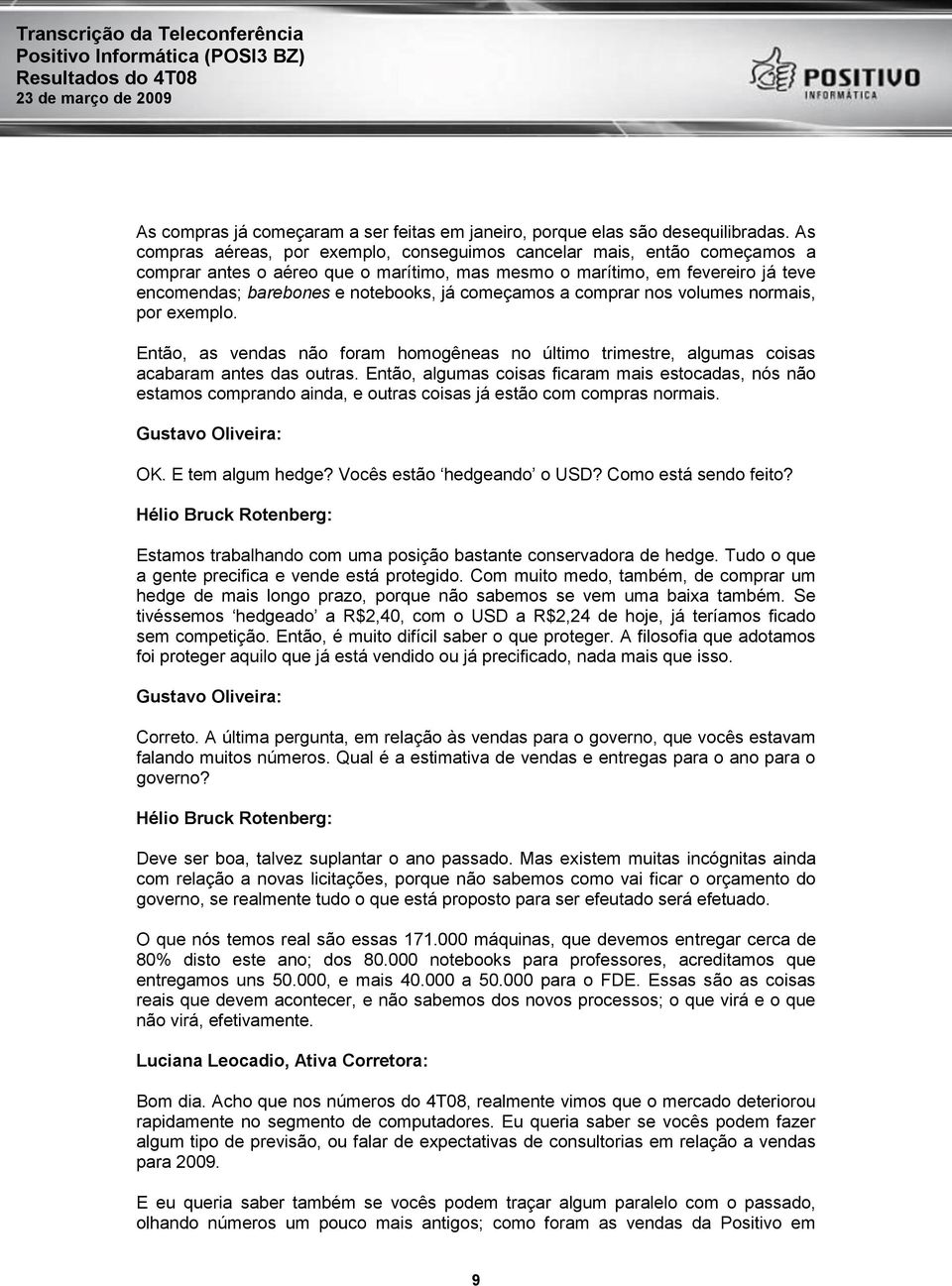 começamos a comprar nos volumes normais, por exemplo. Então, as vendas não foram homogêneas no último trimestre, algumas coisas acabaram antes das outras.