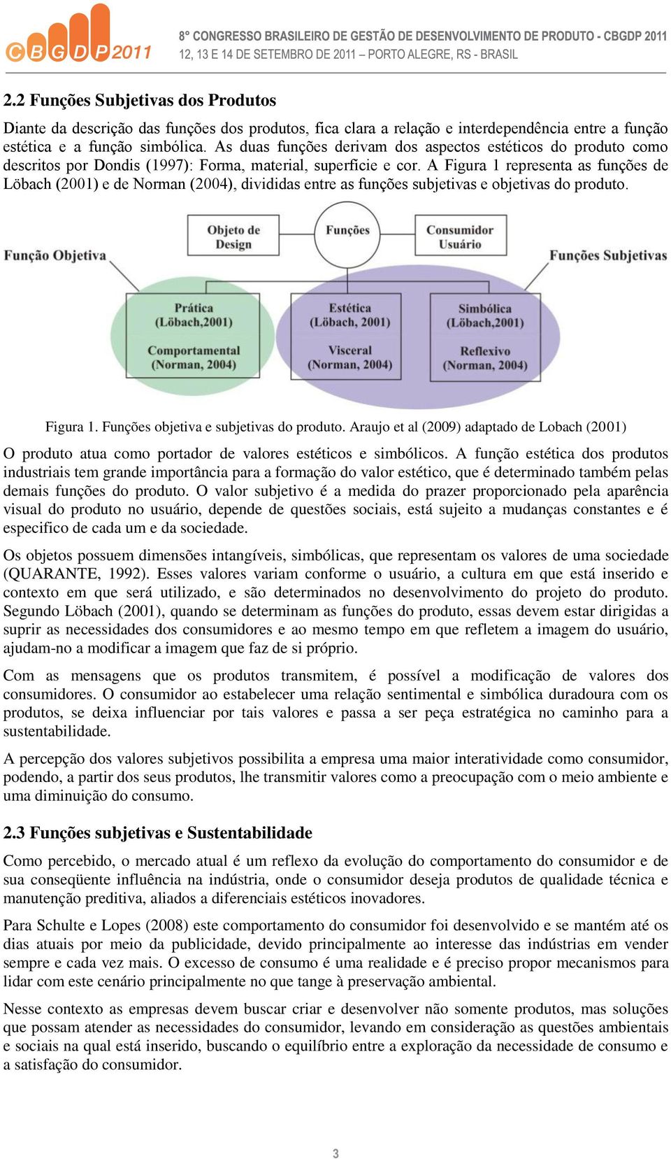 A Figura 1 representa as funções de Löbach (2001) e de Norman (2004), divididas entre as funções subjetivas e objetivas do produto. Figura 1. Funções objetiva e subjetivas do produto.