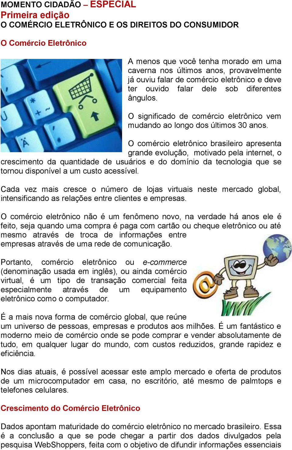 O comércio eletrônico brasileiro apresenta grande evolução, motivado pela internet, o crescimento da quantidade de usuários e do domínio da tecnologia que se tornou disponível a um custo acessível.