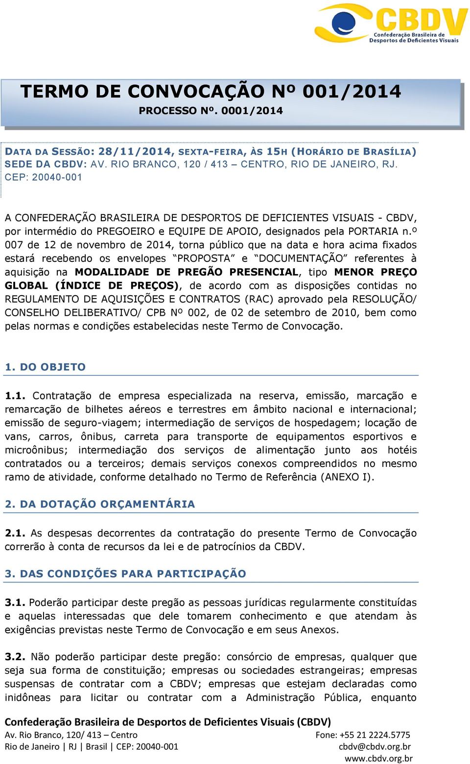 º 007 de 12 de novembro de 2014, torna público que na data e hora acima fixados estará recebendo os envelopes PROPOSTA e DOCUMENTAÇÃO referentes à aquisição na MODALIDADE DE PREGÃO PRESENCIAL, tipo