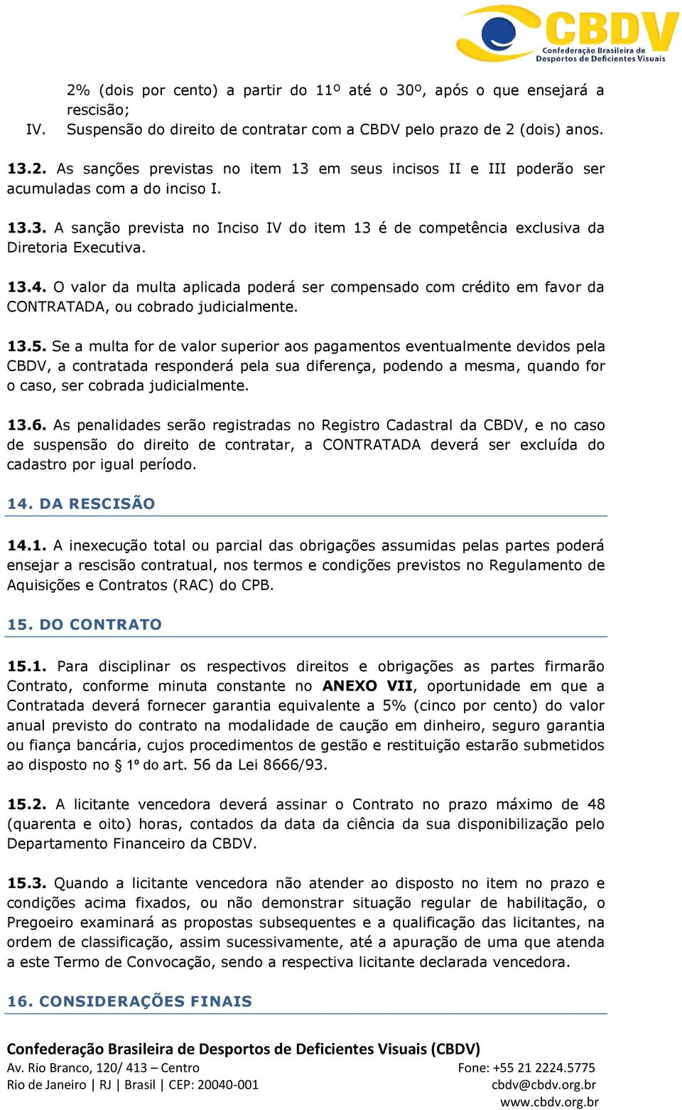 O valor da multa aplicada poderá ser compensado com crédito em favor da CONTRATADA, ou cobrado judicialmente. 13.5.