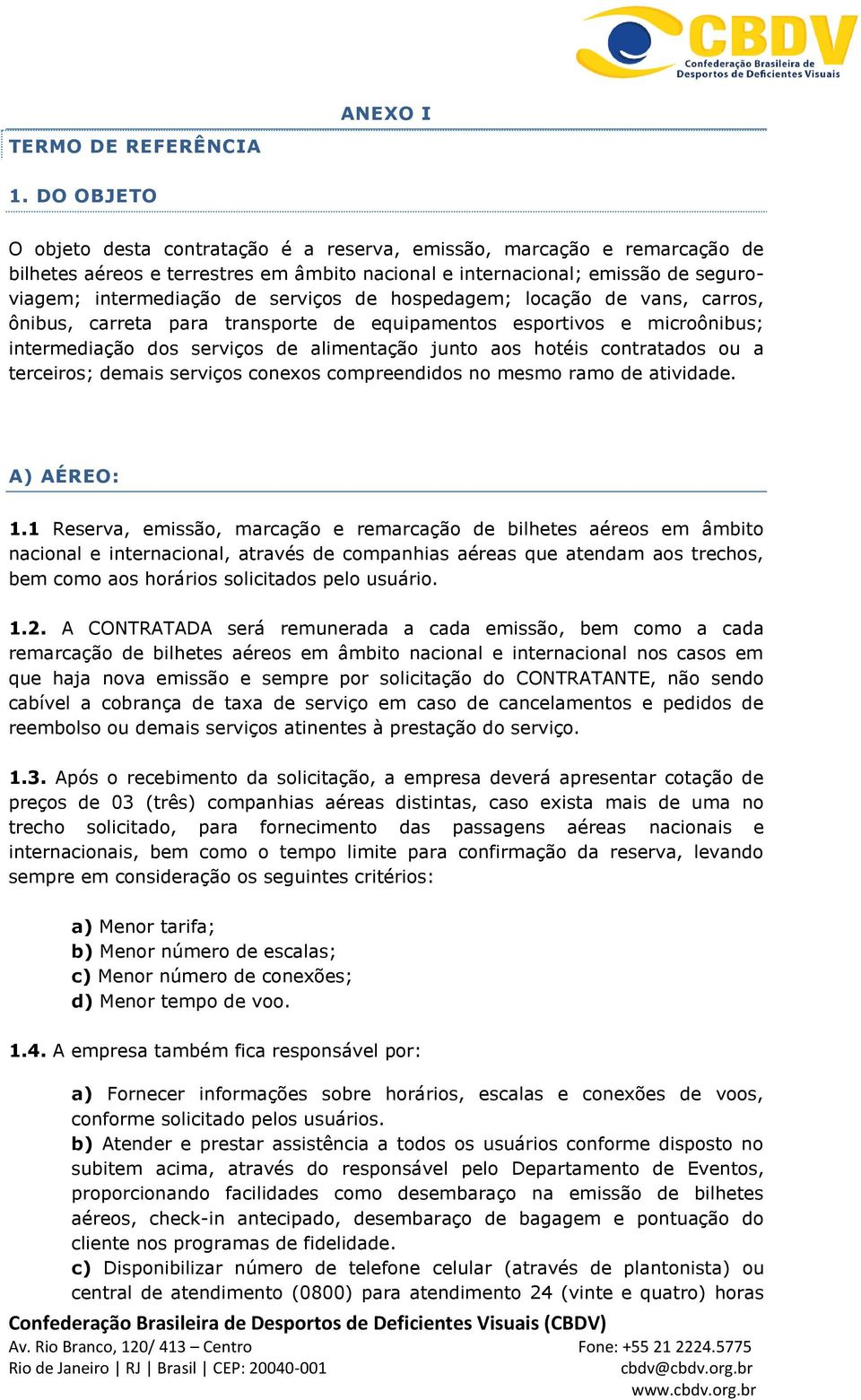 de hospedagem; locação de vans, carros, ônibus, carreta para transporte de equipamentos esportivos e microônibus; intermediação dos serviços de alimentação junto aos hotéis contratados ou a