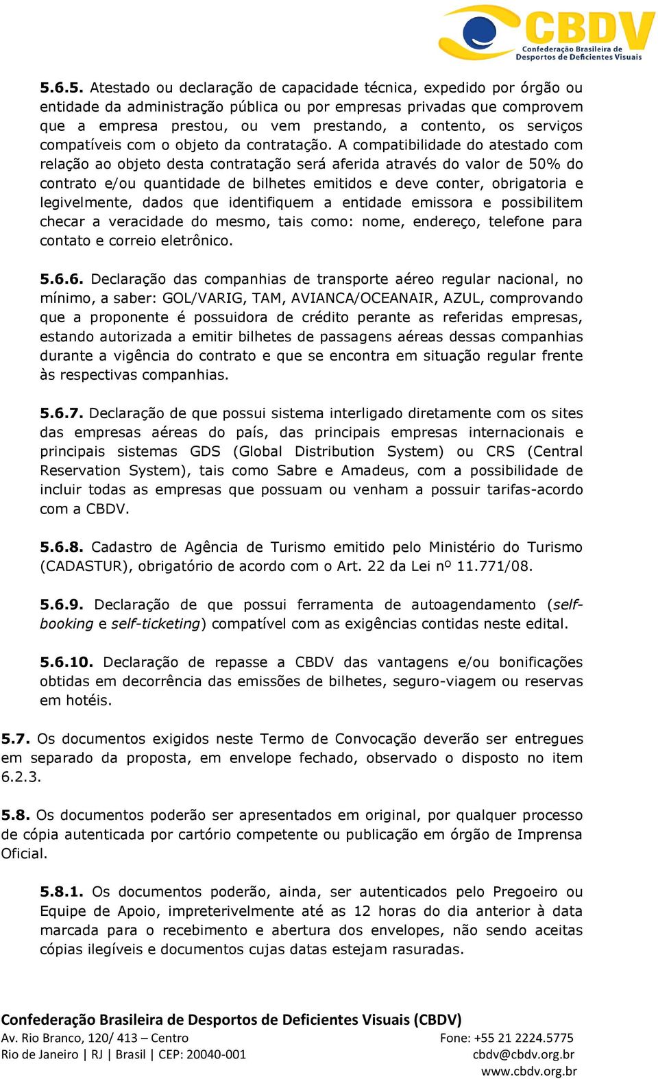 A compatibilidade do atestado com relação ao objeto desta contratação será aferida através do valor de 50% do contrato e/ou quantidade de bilhetes emitidos e deve conter, obrigatoria e legivelmente,