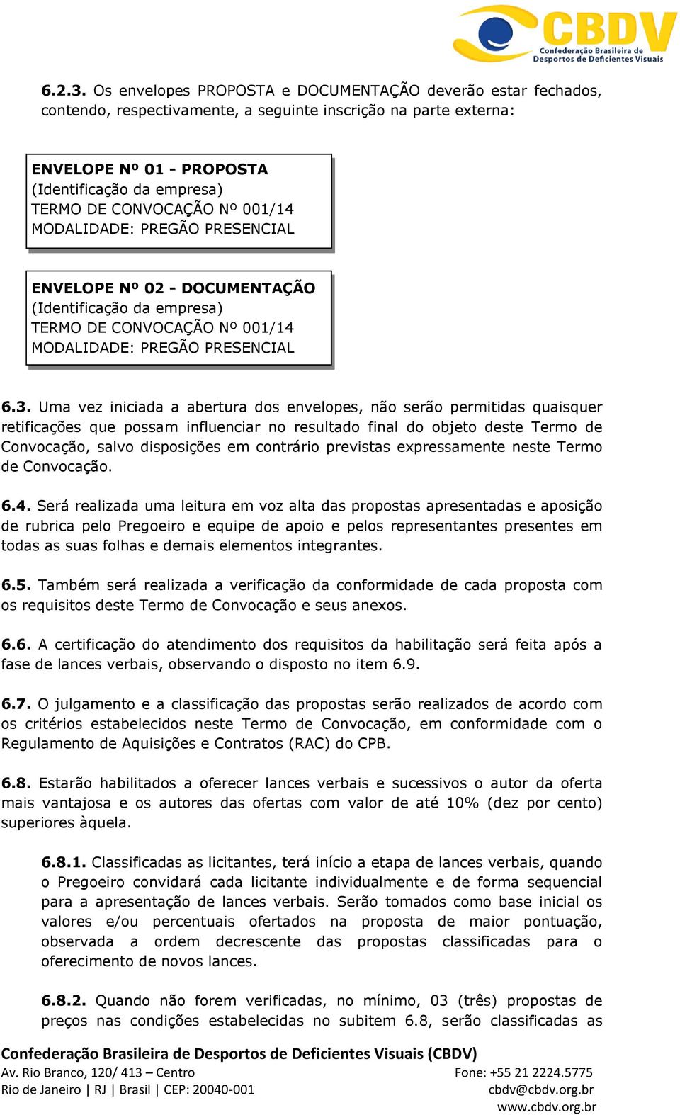 Nº 001/14 MODALIDADE: PREGÃO PRESENCIAL ENVELOPE Nº 02 - DOCUMENTAÇÃO (Identificação da empresa) TERMO DE CONVOCAÇÃO Nº 001/14 MODALIDADE: PREGÃO PRESENCIAL 6.3.