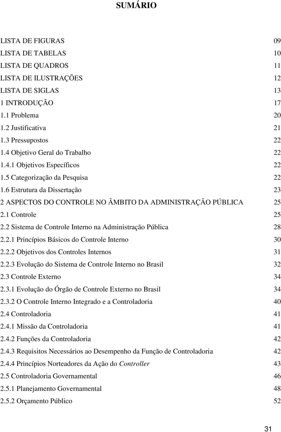 1 Controle 25 2.2 Sistema de Controle Interno na Administração Pública 28 2.2.1 Princípios Básicos do Controle Interno 30 2.2.2 Objetivos dos Controles Internos 31 2.2.3 Evolução do Sistema de Controle Interno no Brasil 32 2.