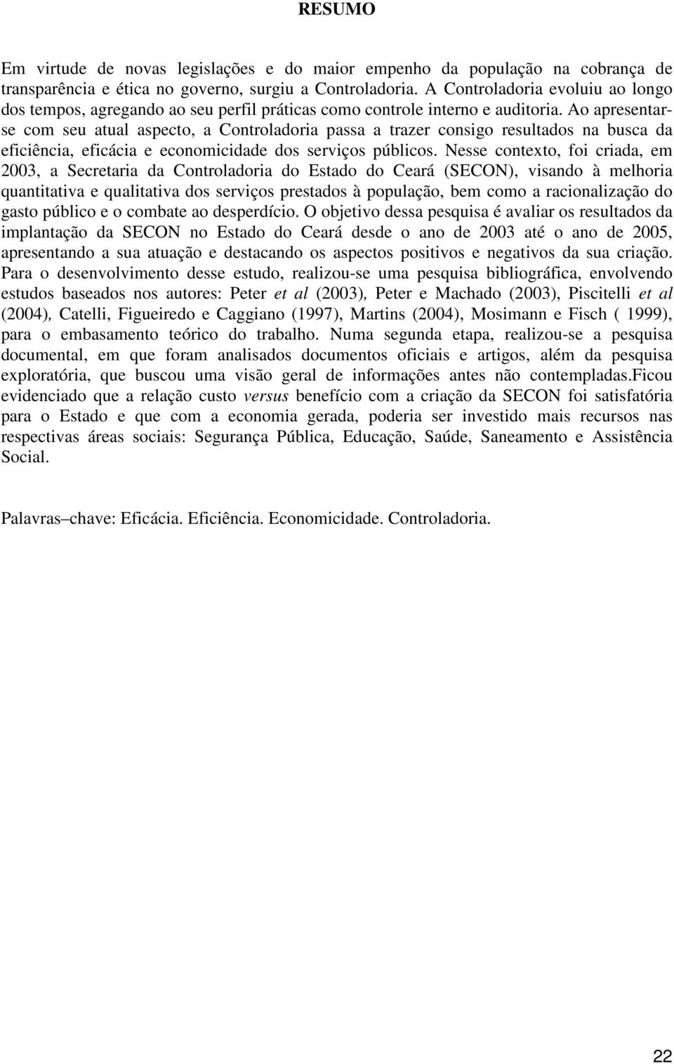 Ao apresentarse com seu atual aspecto, a Controladoria passa a trazer consigo resultados na busca da eficiência, eficácia e economicidade dos serviços públicos.