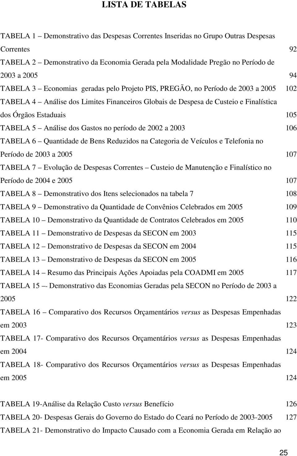 105 TABELA 5 Análise dos Gastos no período de 2002 a 2003 106 TABELA 6 Quantidade de Bens Reduzidos na Categoria de Veículos e Telefonia no Período de 2003 a 2005 107 TABELA 7 Evolução de Despesas