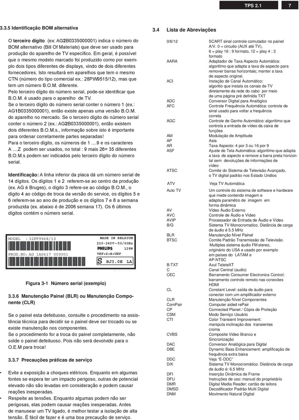 Isto resultará em aparelhos que tem o mesmo TN (número do tipo comercial ex.: PW/, mas que tem um número.o.m. diferente. Pelo terceiro dígito do número serial, pode-se identifi car que.o.m. é usado para o aparelho de T.