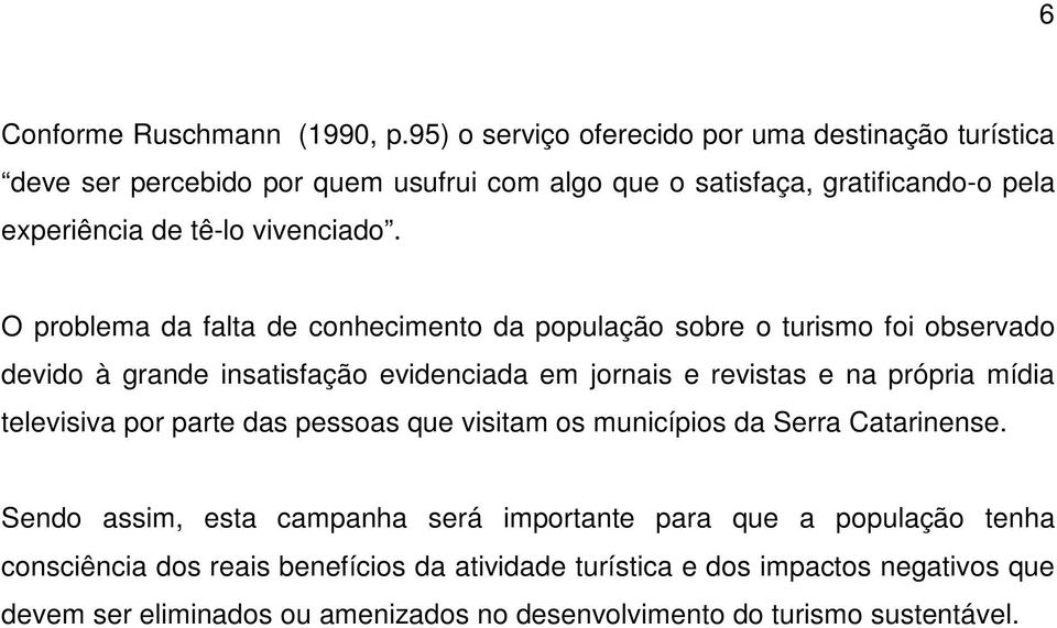 O problema da falta de conhecimento da população sobre o turismo foi observado devido à grande insatisfação evidenciada em jornais e revistas e na própria mídia