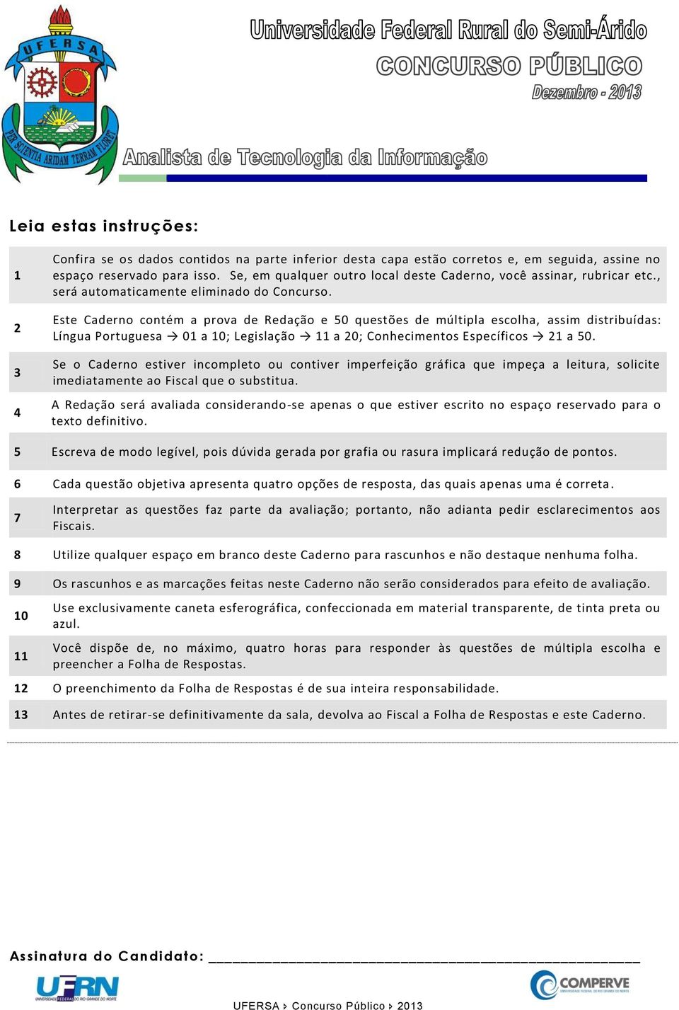 Este Caderno contém a prova de Redação e 50 questões de múltipla escolha, assim distribuídas: Língua Portuguesa 01 a 10; Legislação 11 a 20; Conhecimentos Específicos 21 a 50.
