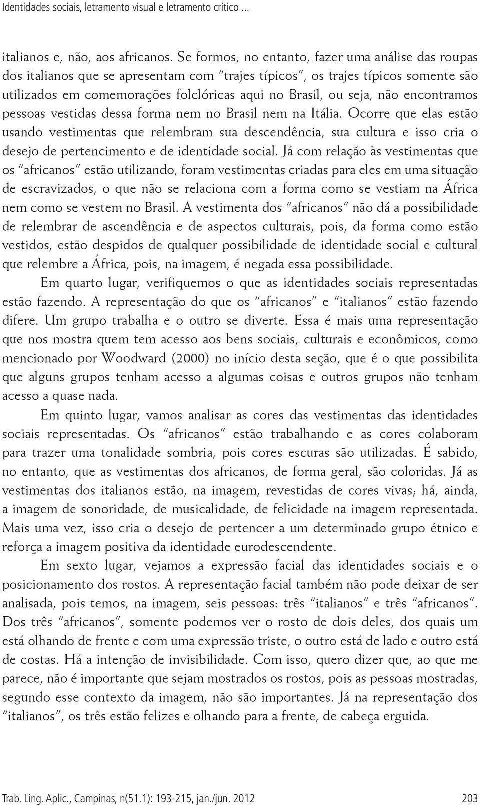 não encontramos pessoas vestidas dessa forma nem no Brasil nem na Itália.