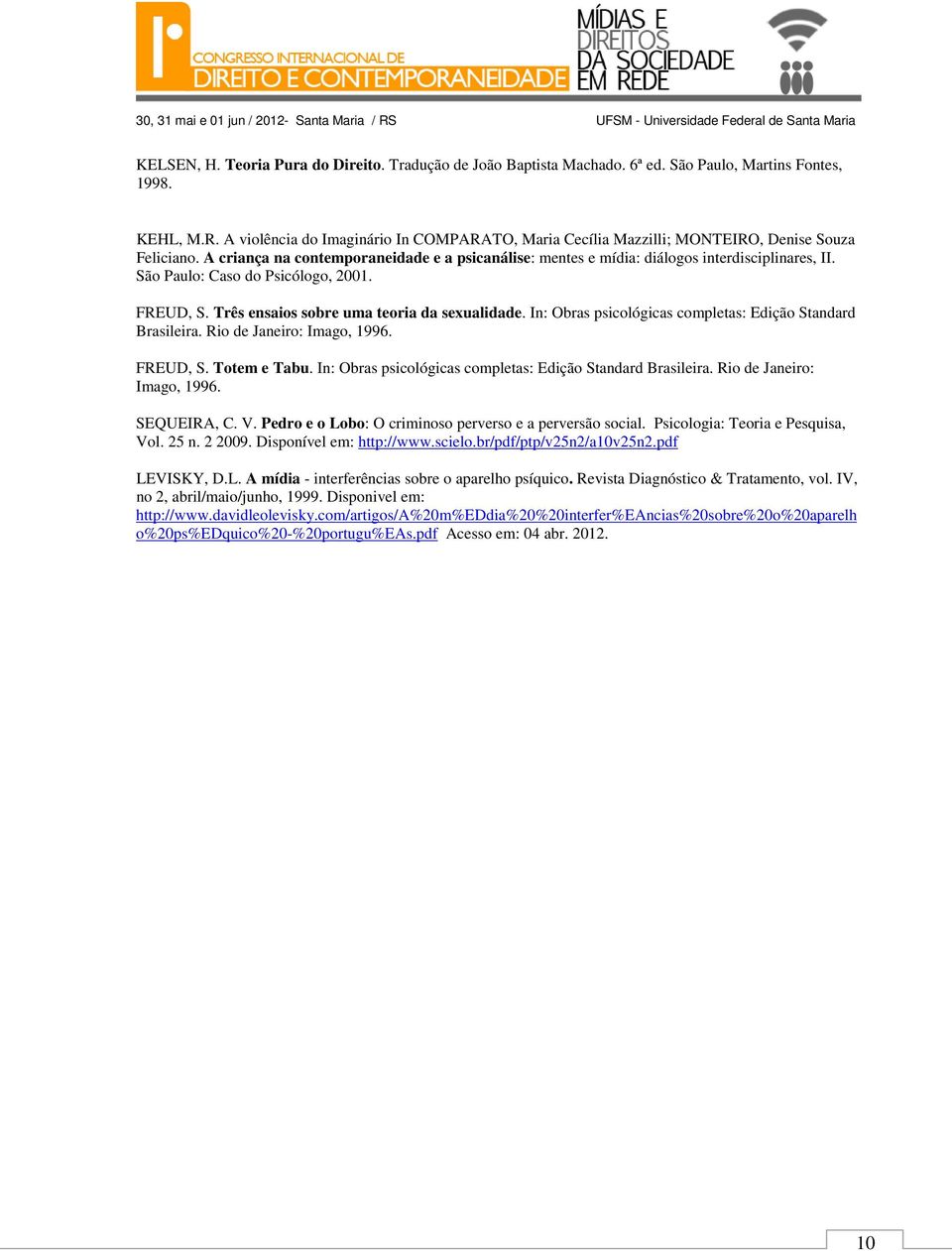 São Paulo: Caso do Psicólogo, 2001. FREUD, S. Três ensaios sobre uma teoria da sexualidade. In: Obras psicológicas completas: Edição Standard Brasileira. Rio de Janeiro: Imago, 1996. FREUD, S. Totem e Tabu.