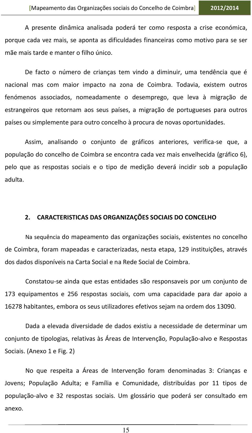 Todavia, existem outros fenómenos associados, nomeadamente o desemprego, que leva à migração de estrangeiros que retornam aos seus países, a migração de portugueses para outros países ou simplemente