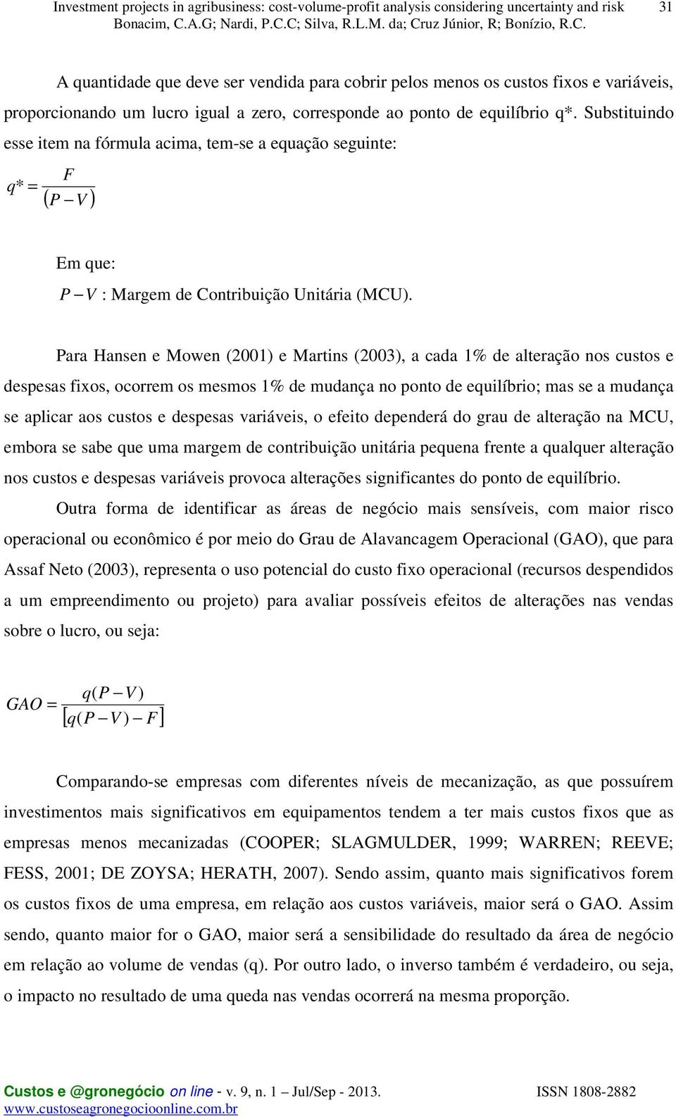 Para Hansen e Mowen (2001) e Martins (2003), a cada 1% de alteração nos custos e despesas fixos, ocorrem os mesmos 1% de mudança no ponto de equilíbrio; mas se a mudança se aplicar aos custos e