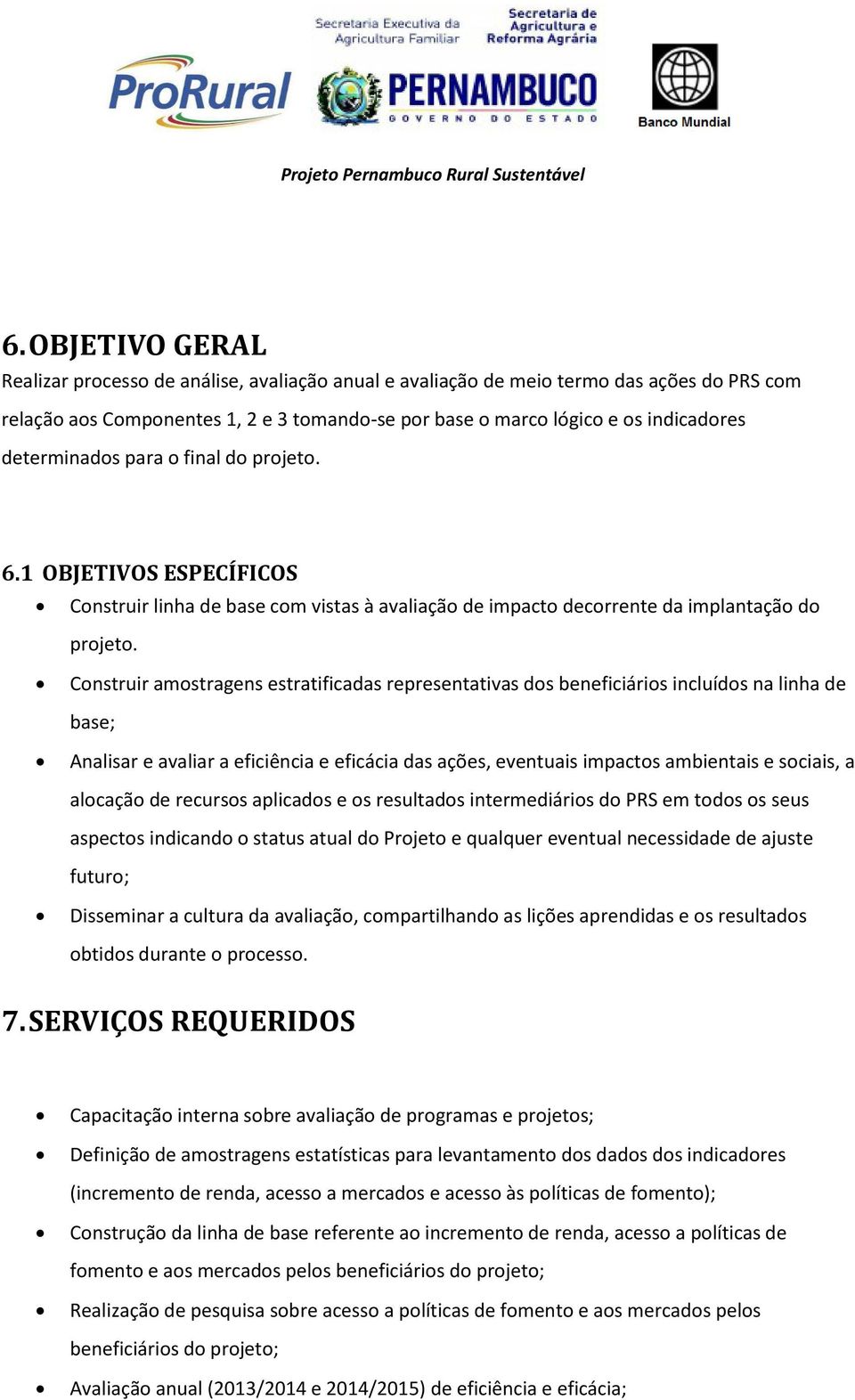 Construir amostragens estratificadas representativas dos beneficiários incluídos na linha de base; Analisar e avaliar a eficiência e eficácia das ações, eventuais impactos ambientais e sociais, a