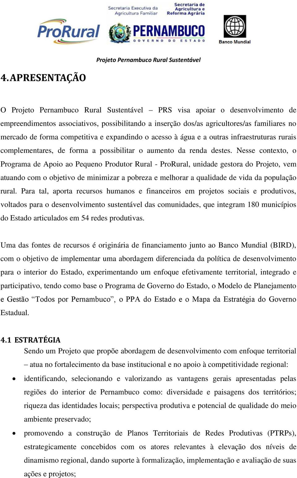 Nesse contexto, o Programa de Apoio ao Pequeno Produtor Rural - ProRural, unidade gestora do Projeto, vem atuando com o objetivo de minimizar a pobreza e melhorar a qualidade de vida da população