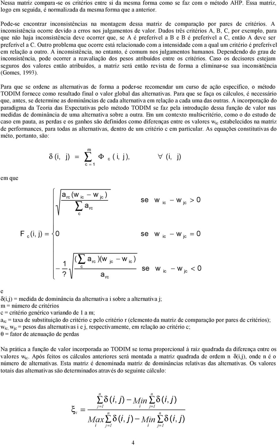 Dados três critérios A, B, C, por exemplo, para que não haja inconsistência deve ocorrer que, se A é preferível a B e B é preferível a C, então A deve ser preferível a C.