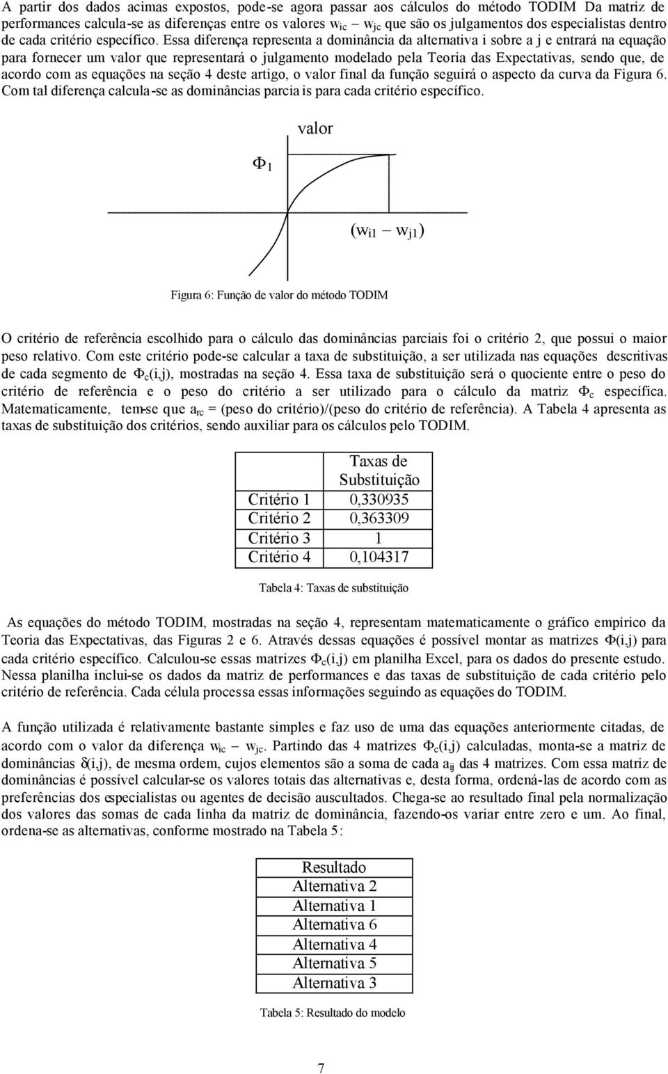 Essa diferença representa a dominância da alternativa i sobre a j e entrará na equação para fornecer um valor que representará o julgamento modelado pela Teoria das Expectativas, sendo que, de acordo