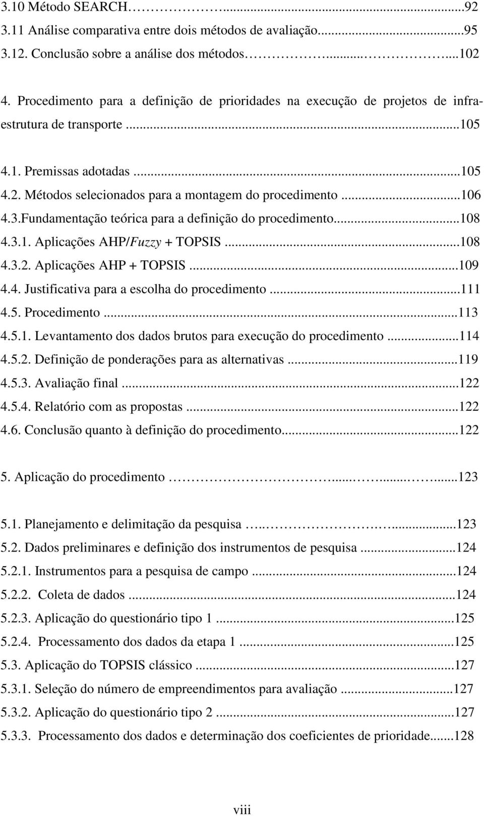 ..106 4.3.Fundamentação teórica para a definição do procedimento...108 4.3.1. Aplicações AHP/Fuzzy + TOPSIS...108 4.3.2. Aplicações AHP + TOPSIS...109 4.4. Justificativa para a escolha do procedimento.